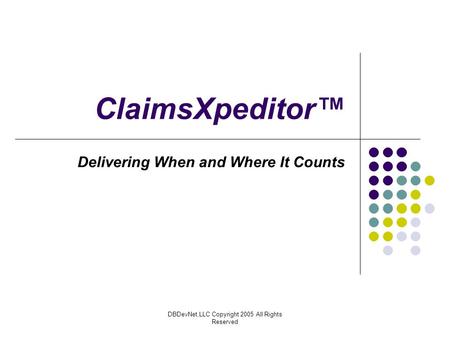 DBDevNet,LLC Copyright 2005 All Rights Reserved ClaimsXpeditor™ Delivering When and Where It Counts.