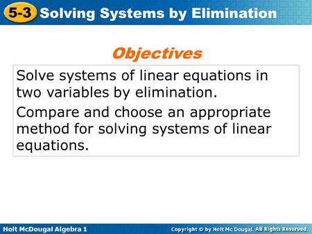 Holt McDougal Algebra 1 5-3 Solving Systems by Elimination Solve systems of linear equations in two variables by elimination. Compare and choose an appropriate.