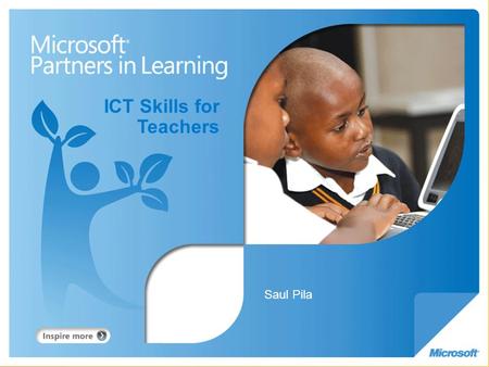 ICT Skills for Teachers Saul Pila. Partners in Learning Good education = fulfilling life at home and in the workplace Framework for teachers and learners.