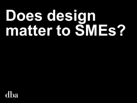 Does design matter to SMEs?. Yes. Thank you. Any questions?