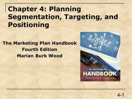 Chapter 4: Planning Segmentation, Targeting, and Positioning The Marketing Plan Handbook Fourth Edition Marian Burk Wood 4-1.