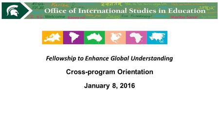 Fellowship to Enhance Global Understanding Cross-program Orientation January 8, 2016.