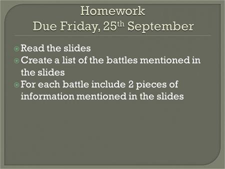  Read the slides  Create a list of the battles mentioned in the slides  For each battle include 2 pieces of information mentioned in the slides.