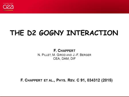 F. C HAPPERT N. P ILLET, M. G IROD AND J.-F. B ERGER CEA, DAM, DIF THE D2 GOGNY INTERACTION F. C HAPPERT ET AL., P HYS. R EV. C 91, 034312 (2015)