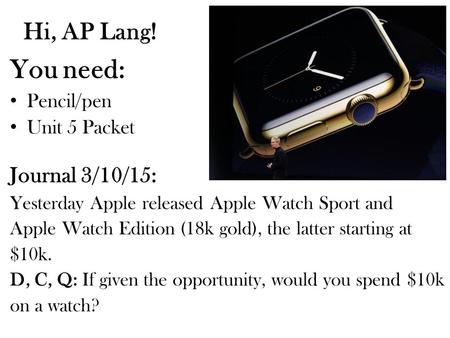 Hi, AP Lang! You need: Pencil/pen Unit 5 Packet Journal 3/10/15: Yesterday Apple released Apple Watch Sport and Apple Watch Edition (18k gold), the latter.