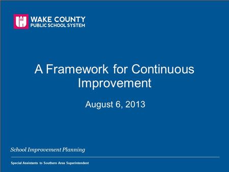 A Framework for Continuous Improvement August 6, 2013 A Framework for Continuous Improvement August 6, 2013 School Improvement Planning Special Assistants.