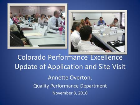 Colorado Performance Excellence Update of Application and Site Visit Annette Overton, Quality Performance Department November 8, 2010.