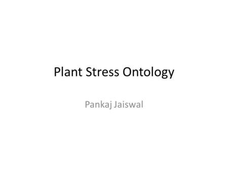 Plant Stress Ontology Pankaj Jaiswal. Organization Abiotic Stress – Water stress (EO) – Temperature stress (EO) – Photoperiod stress (EO) – Gravity stress.