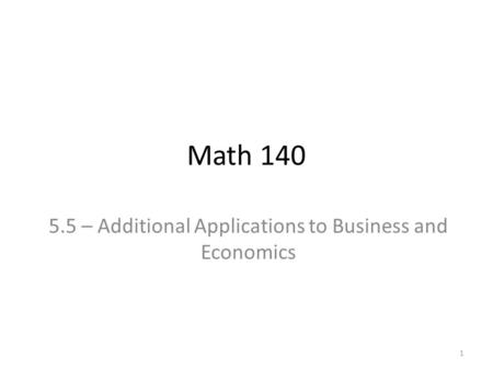 Math 140 5.5 – Additional Applications to Business and Economics 1.