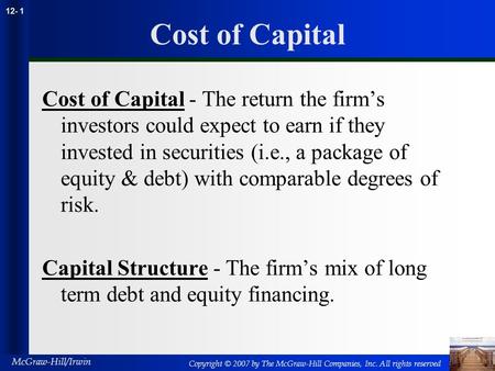 Copyright © 2007 by The McGraw-Hill Companies, Inc. All rights reserved McGraw-Hill/Irwin 12- 1 Cost of Capital Cost of Capital - The return the firm’s.