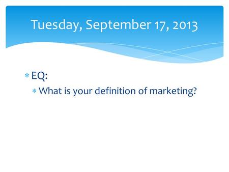  EQ:  What is your definition of marketing? Tuesday, September 17, 2013.