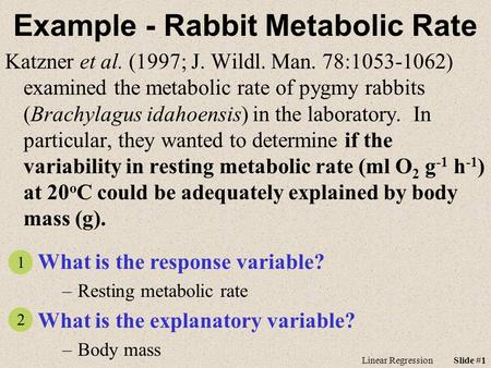 Linear RegressionSlide #1 Example - Rabbit Metabolic Rate Katzner et al. (1997; J. Wildl. Man. 78:1053-1062) examined the metabolic rate of pygmy rabbits.