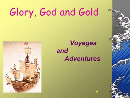 Glory, God and Gold Voyages and Adventures Henry the Navigator To bring Portugal more trade and power and to spread Christianity, this prince sponsored.