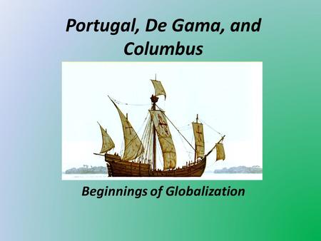 Portugal, De Gama, and Columbus Beginnings of Globalization.