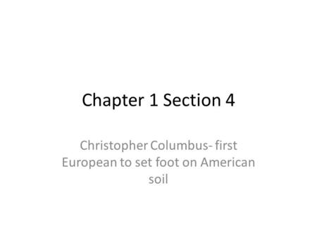 Chapter 1 Section 4 Christopher Columbus- first European to set foot on American soil.