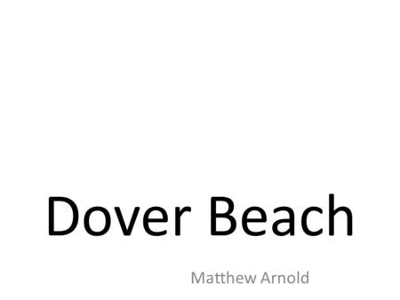 Dover Beach Matthew Arnold. Background This poem was written in June 1851 shortly after Arnold visited Dover on holiday with his newly married wife, Lucy.