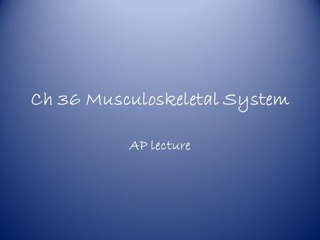 Ch 36 Musculoskeletal System AP lecture Three vertebrate muscles Skeletal – A.k.a striated – Voluntary movements.