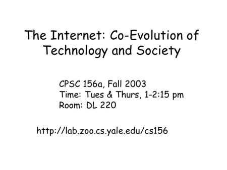 The Internet: Co-Evolution of Technology and Society CPSC 156a, Fall 2003 Time: Tues & Thurs, 1-2:15 pm Room: DL 220