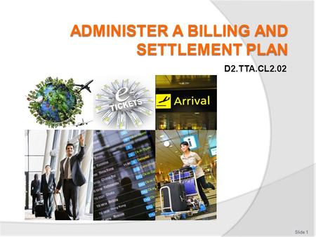 D2.TTA.CL2.02 Slide 1. Subject elements Slide 2 Comply with IATA BSP agents’ remittance procedures Comply with IATA BSP reporting procedures Identify.