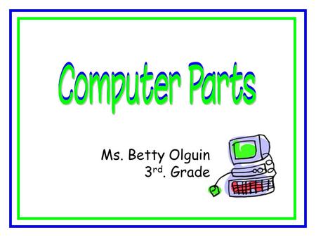 Ms. Betty Olguin 3 rd. Grade. Computer is an electronic machine that works with information. A computer is a tool. People use different tools to do different.