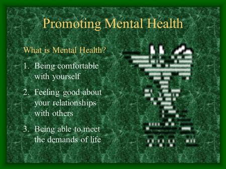 Promoting Mental Health What is Mental Health? 1.Being comfortable with yourself 2.Feeling good about your relationships with others 3.Being able to meet.