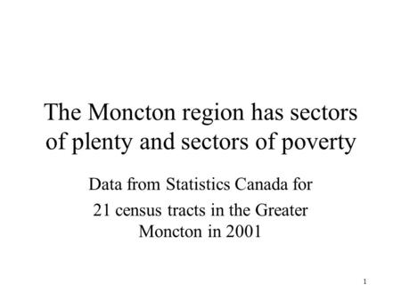 1 The Moncton region has sectors of plenty and sectors of poverty Data from Statistics Canada for 21 census tracts in the Greater Moncton in 2001.