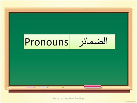 Happy Land for Islamic Teachings. Pronouns الضمائر نحن أنتُم أنتُن هُم هُن أنتُما هُما أنا أنتَ أنتِ هو هي Happy Land for Islamic Teachings.