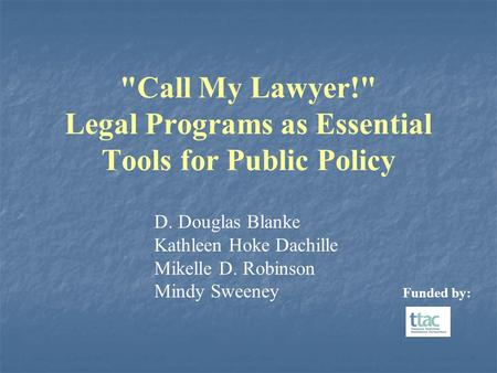 Call My Lawyer! Legal Programs as Essential Tools for Public Policy D. Douglas Blanke Kathleen Hoke Dachille Mikelle D. Robinson Mindy Sweeney Funded.