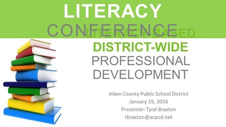 LITERACY-BASED DISTRICT-WIDE PROFESSIONAL DEVELOPMENT Aiken County Public School District January 15, 2016 Presenter: Tyral Braxton