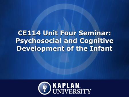 CE114 Unit Four Seminar: Psychosocial and Cognitive Development of the Infant.