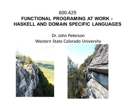 600.429 FUNCTIONAL PROGRAMING AT WORK - HASKELL AND DOMAIN SPECIFIC LANGUAGES Dr. John Peterson Western State Colorado University.