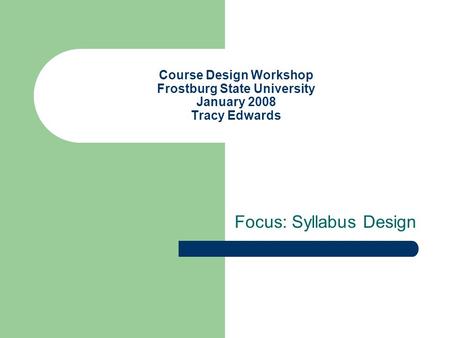 Course Design Workshop Frostburg State University January 2008 Tracy Edwards Focus: Syllabus Design.