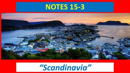 NOTES 15-3 “Scandinavia”. History of Scandinavia Hundreds of years ago, Scandinavia was home to warlike Vikings. Vikings were Scandinavian warriors.