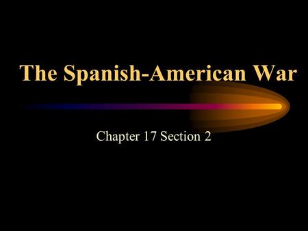 The Spanish-American War Chapter 17 Section 2. Cuban Rebellion Begins Cuba was a colony of Spain 1868 – Cuban rebels declare independence and launch a.