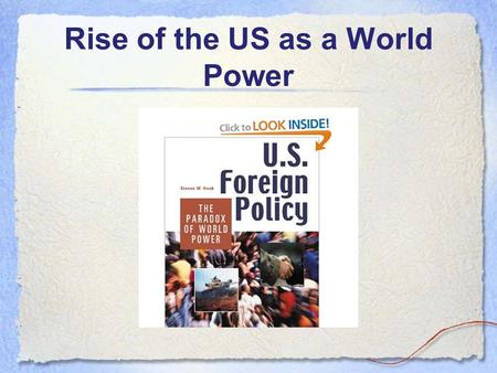 Rise of the US as a World Power. Essential Questions How did the U.S. become a major world power? What is the connection between economics and foreign.