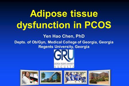 Adipose tissue dysfunction in PCOS Yen Hao Chen, PhD Depts. of Ob/Gyn, Medical College of Georgia, Georgia Regents University, Georgia.