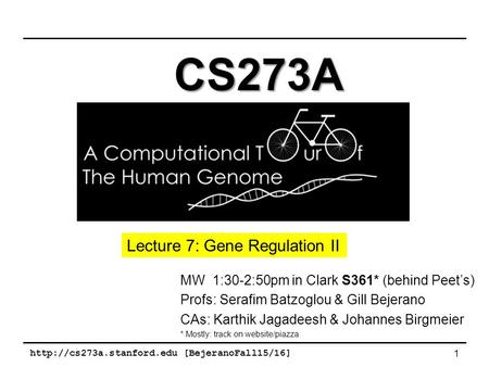 [BejeranoFall15/16] 1 MW 1:30-2:50pm in Clark S361* (behind Peet’s) Profs: Serafim Batzoglou & Gill Bejerano CAs: Karthik Jagadeesh.