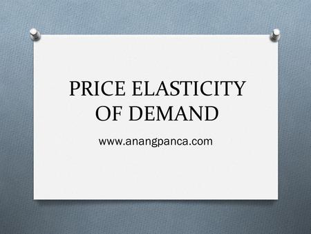 PRICE ELASTICITY OF DEMAND www.anangpanca.com. Price Elasticity of Demand (PED) Price Elasticity of demand (PED) measures the extent to which the quantity.