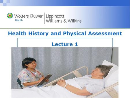 Copyright © 2008 Wolters Kluwer Health | Lippincott Williams & Wilkins Health History and Physical Assessment Lecture 1.