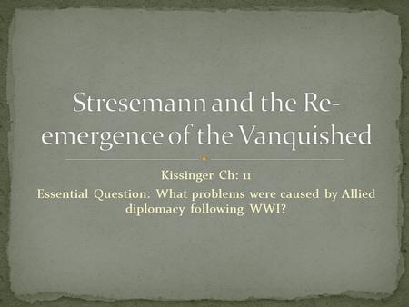 Kissinger Ch: 11 Essential Question: What problems were caused by Allied diplomacy following WWI?