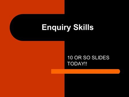 Enquiry Skills 10 OR SO SLIDES TODAY!!. Enquiry Skills Enquiry skills can be broke up in to tow sections GATHERING TECHNIQUES AND PROCESSING TECHNIQUES.