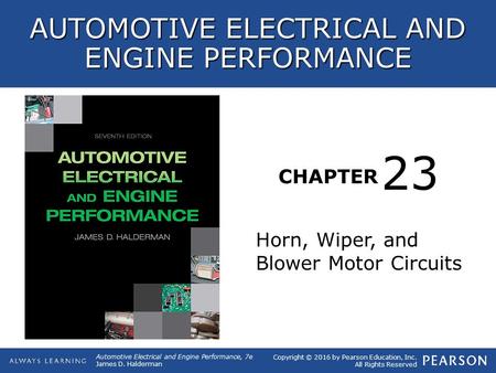 CHAPTER Horn, Wiper, and Blower Motor Circuits 23 Copyright © 2016 by Pearson Education, Inc. All Rights Reserved Automotive Electrical and Engine Performance,