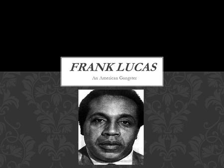 An American Gangster Born in La Grange, North Carolina. Moved to Harlem, New York at 15. Cousin died when he was only 6 years old. This is what sparked.