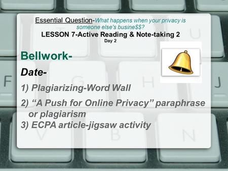 Bellwork- Date- 1) Plagiarizing-Word Wall 2) “A Push for Online Privacy” paraphrase or plagiarism 3) ECPA article-jigsaw activity Essential Question- What.