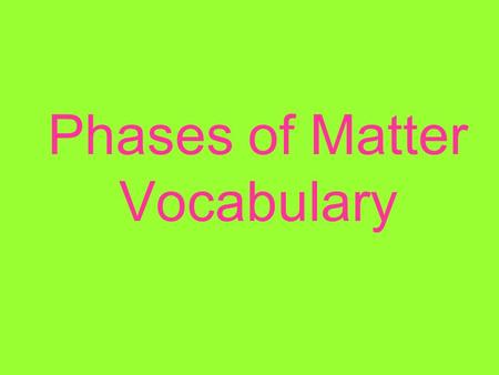 Phases of Matter Vocabulary Heat of Fusion Amount of heat needed to change from a solid to a liquid.