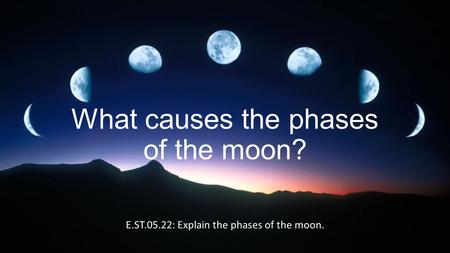 What causes the phases of the moon? E.ST.05.22: Explain the phases of the moon.