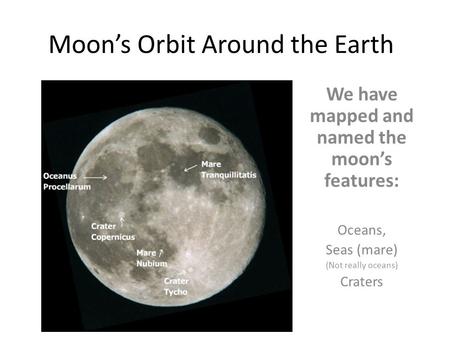 Moon’s Orbit Around the Earth We have mapped and named the moon’s features: Oceans, Seas (mare) (Not really oceans) Craters.