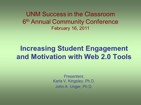 Increasing Student Engagement and Motivation with Web 2.0 Tools Presenters: Karla V. Kingsley, Ph.D. John A. Unger, Ph.D. UNM Success in the Classroom.