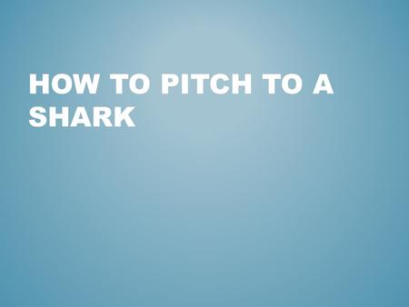 HOW TO PITCH TO A SHARK. WHAT MAKES A SUCCESSFUL PITCH?