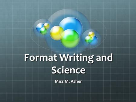 Format Writing and Science Miss M. Asher. What needs to be considered Audience: Who is your audience? Are you writing for a teacher or is it a larger.